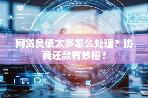 中山网贷负债太多怎么处理?协商还款有妙招?